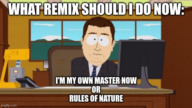 Aaaaand Its Gone Meme | WHAT REMIX SHOULD I DO NOW:; I'M MY OWN MASTER NOW
OR
RULES OF NATURE | image tagged in memes,aaaaand its gone | made w/ Imgflip meme maker