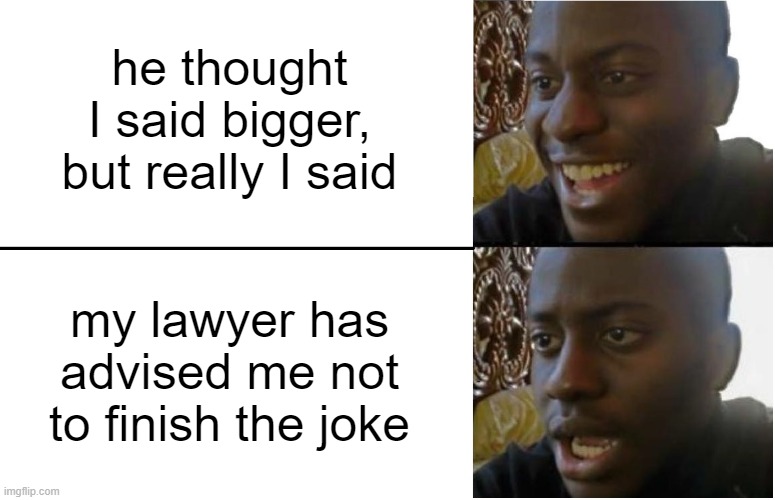 Disappointed Black Guy | he thought I said bigger, but really I said; my lawyer has advised me not to finish the joke | image tagged in disappointed black guy | made w/ Imgflip meme maker