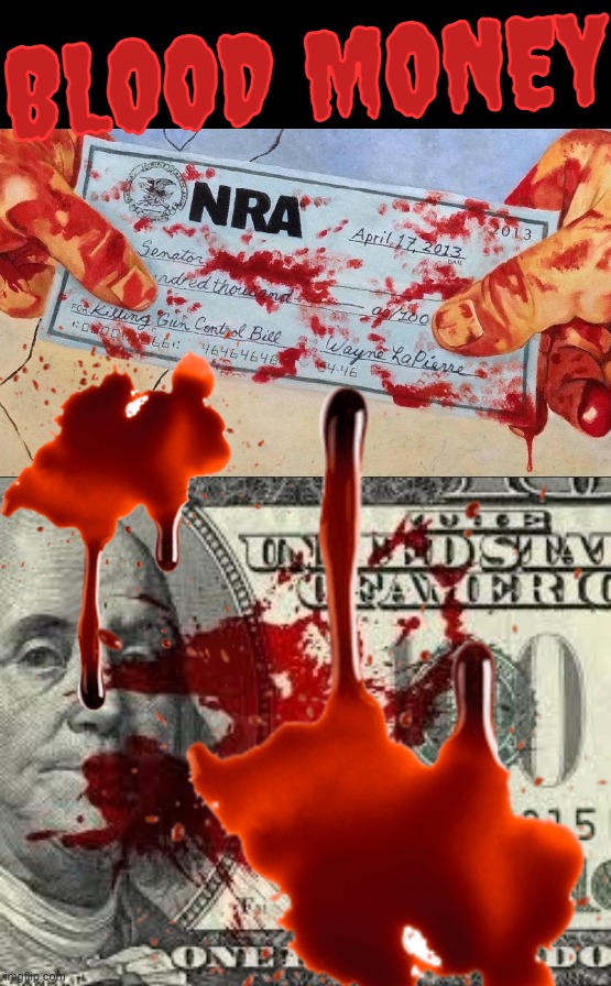 BLOOD MONEY... thats what it is... this Tennessee bullshit is fnckdiculous!! | BLOOD MONEY | image tagged in money thicker than blood,gun laws,there will be blood,bloody,murder,scumbag republicans | made w/ Imgflip meme maker