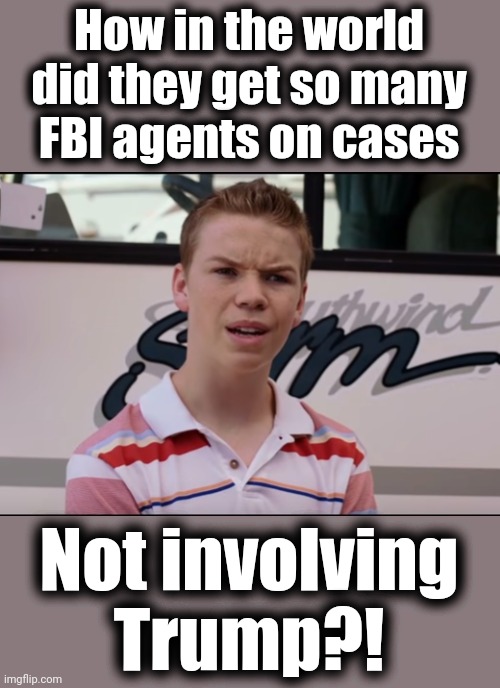 You Guys are Getting Paid | How in the world did they get so many FBI agents on cases Not involving
Trump?! | image tagged in you guys are getting paid | made w/ Imgflip meme maker