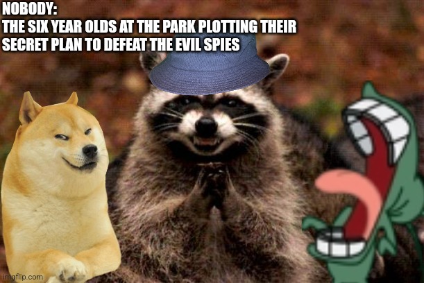 Evil Plotting Raccoon Meme | NOBODY:
THE SIX YEAR OLDS AT THE PARK PLOTTING THEIR SECRET PLAN TO DEFEAT THE EVIL SPIES | image tagged in memes,evil plotting raccoon | made w/ Imgflip meme maker