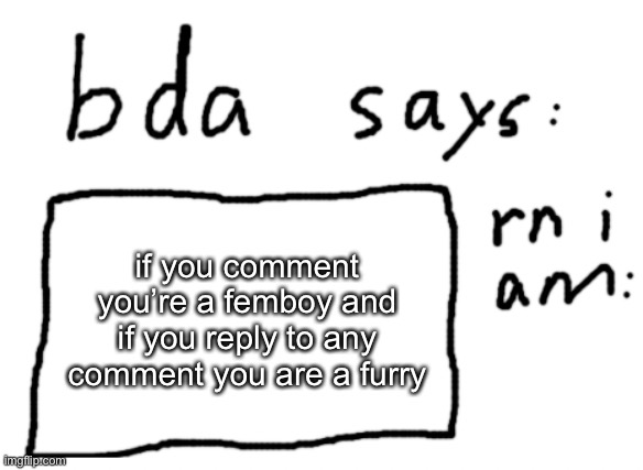 someone comment | if you comment you’re a femboy and if you reply to any comment you are a furry | image tagged in official badlydrawnaxolotl announcement temp | made w/ Imgflip meme maker