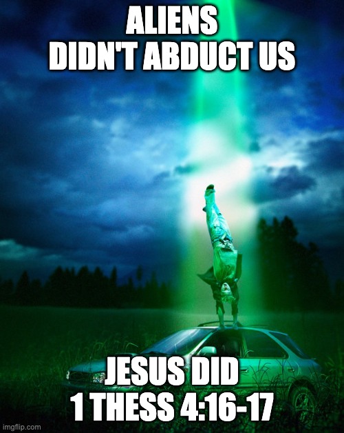Alien abduction | ALIENS DIDN'T ABDUCT US; JESUS DID
1 THESS 4:16-17 | image tagged in alien abduction | made w/ Imgflip meme maker
