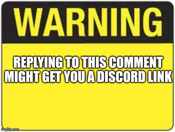 blank warning sign | REPLYING TO THIS COMMENT MIGHT GET YOU A DISCORD LINK | image tagged in blank warning sign | made w/ Imgflip meme maker