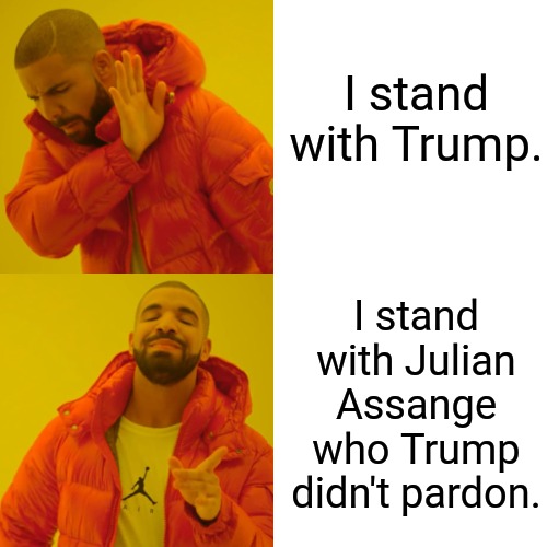 I Stand With Julian Assange | I stand with Trump. I stand with Julian Assange who Trump didn't pardon. | image tagged in memes,drake hotline bling,trump,lock him up,julian assange,court | made w/ Imgflip meme maker