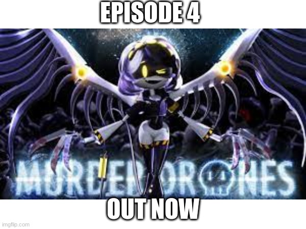 EPISODE 4; OUT NOW | image tagged in murder drones | made w/ Imgflip meme maker