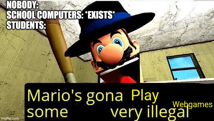 Mario’s gonna do something very illegal | NOBODY:
SCHOOL COMPUTERS: *EXISTS*
STUDENTS:; Webgames; Play | image tagged in mario s gonna do something very illegal | made w/ Imgflip meme maker