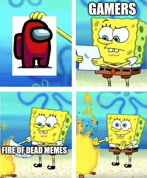 Who stills play it? | GAMERS; FIRE OF DEAD MEMES | image tagged in spongebob burning paper | made w/ Imgflip meme maker