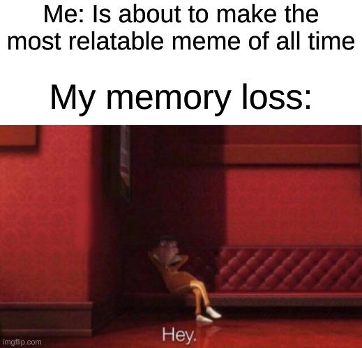 All right time to make that meme! Wait, what was it again...? AUGH! i forgor | Me: Is about to make the most relatable meme of all time; My memory loss: | image tagged in hey,memes,relatable,funny,bad memory,i forgor | made w/ Imgflip meme maker