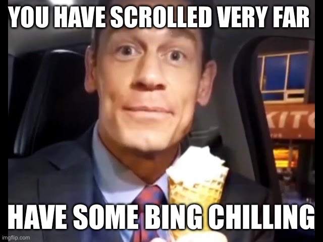 A break from the ads | YOU HAVE SCROLLED VERY FAR; HAVE SOME BING CHILLING | image tagged in bing chilling | made w/ Imgflip meme maker