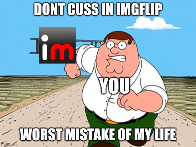 Peter Griffin running away | DONT CUSS IN IMGFLIP WORST MISTAKE OF MY LIFE YOU | image tagged in peter griffin running away | made w/ Imgflip meme maker