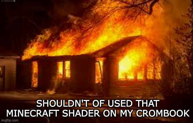 combook shaders | SHOULDN'T OF USED THAT MINECRAFT SHADER ON MY CROMBOOK | image tagged in minecraft,minecraft memes,meme,house fire | made w/ Imgflip meme maker