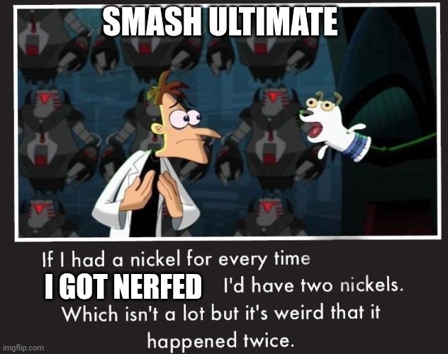 Doof If I had a Nickel | SMASH ULTIMATE; I GOT NERFED | image tagged in doof if i had a nickel | made w/ Imgflip meme maker