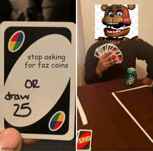 UNO Draw 25 Cards Meme | stop asking for faz coins | image tagged in memes,uno draw 25 cards | made w/ Imgflip meme maker