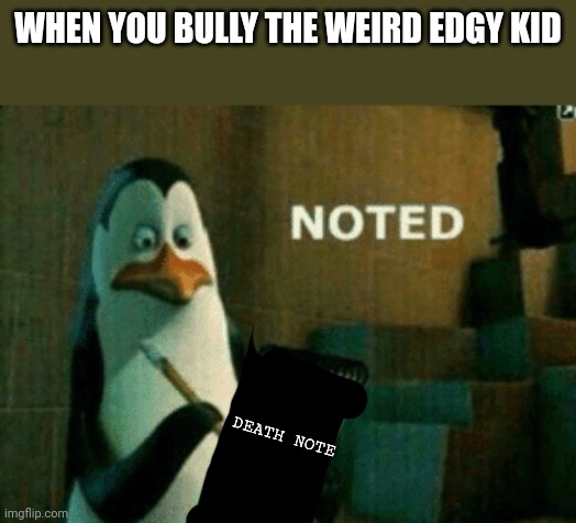 It's never real, they're just trying to show off and be cool. | WHEN YOU BULLY THE WEIRD EDGY KID; DEATH NOTE | image tagged in noted | made w/ Imgflip meme maker