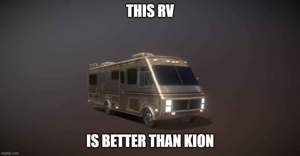 3d model of an RV | THIS RV; IS BETTER THAN KION | image tagged in 3d model of an rv | made w/ Imgflip meme maker