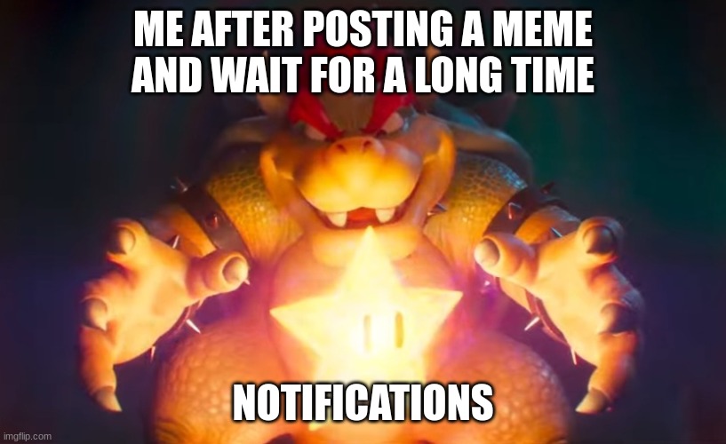 can someone comment on my memes?! | ME AFTER POSTING A MEME AND WAIT FOR A LONG TIME; NOTIFICATIONS | image tagged in i've finally found it,mario movie | made w/ Imgflip meme maker