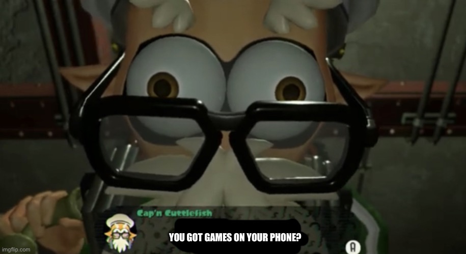 This is hilarious. | YOU GOT GAMES ON YOUR PHONE? | image tagged in cap n cuttlefish talking to you | made w/ Imgflip meme maker