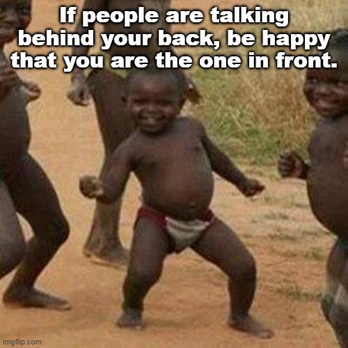 Be Happy | If people are talking behind your back, be happy that you are the one in front. | image tagged in memes,third world success kid,inspirational quote | made w/ Imgflip meme maker