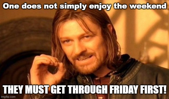 The weekend | One does not simply enjoy the weekend; THEY MUST GET THROUGH FRIDAY FIRST! | image tagged in memes,one does not simply,friday,weekend | made w/ Imgflip meme maker
