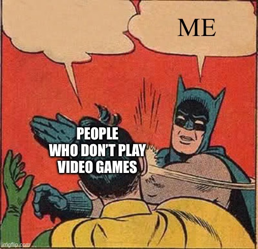 Non players | ME; PEOPLE WHO DON’T PLAY VIDEO GAMES | image tagged in memes,batman slapping robin | made w/ Imgflip meme maker