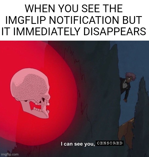 I can see you | WHEN YOU SEE THE IMGFLIP NOTIFICATION BUT IT IMMEDIATELY DISAPPEARS | image tagged in i can see you | made w/ Imgflip meme maker