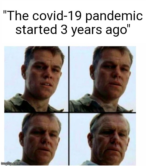 Damn... | "The covid-19 pandemic started 3 years ago" | image tagged in matt damon gets older,coronavirus,growing older,damn | made w/ Imgflip meme maker
