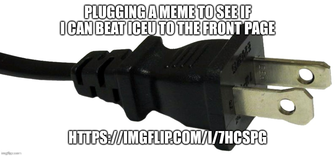 I probably won't but still | PLUGGING A MEME TO SEE IF I CAN BEAT ICEU TO THE FRONT PAGE; HTTPS://IMGFLIP.COM/I/7HCSPG | image tagged in plug | made w/ Imgflip meme maker