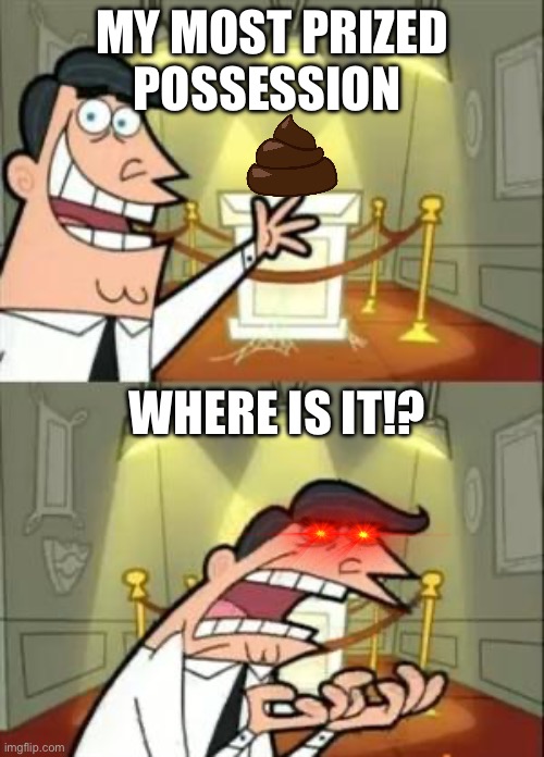 Poop trophy | MY MOST PRIZED POSSESSION; WHERE IS IT!? | image tagged in memes,this is where i'd put my trophy if i had one | made w/ Imgflip meme maker