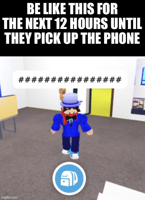 Swearing Robloxian | BE LIKE THIS FOR THE NEXT 12 HOURS UNTIL THEY PICK UP THE PHONE | image tagged in swearing robloxian | made w/ Imgflip meme maker