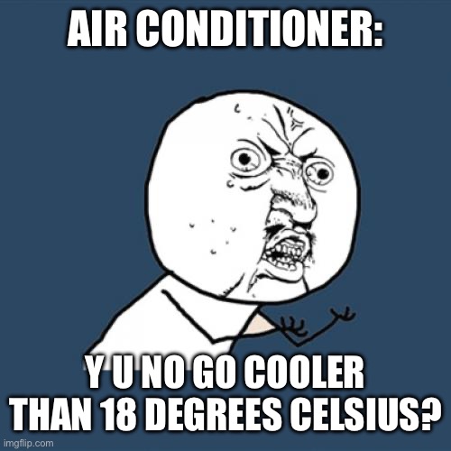 Y U No | AIR CONDITIONER:; Y U NO GO COOLER THAN 18 DEGREES CELSIUS? | image tagged in memes,y u no | made w/ Imgflip meme maker