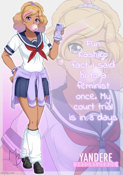 “I’ll also clarify that I’m saying this and going to court on Sephiroth’s behalf” | Fun Kashiko fact: I said hi to a feminist once. My court trial is in 3 days | image tagged in kashiko murasaki | made w/ Imgflip meme maker