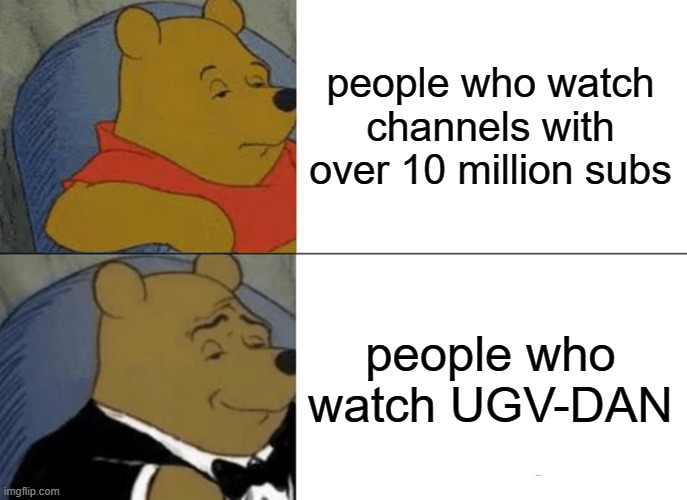 Tuxedo Winnie The Pooh | people who watch channels with over 10 million subs; people who watch UGV-DAN | image tagged in memes,tuxedo winnie the pooh | made w/ Imgflip meme maker