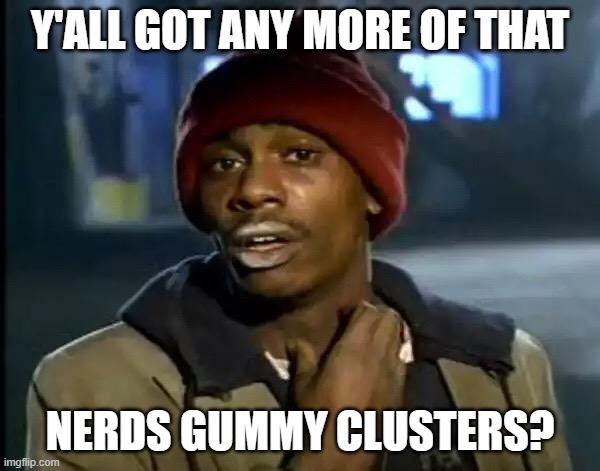 addictive...! | Y'ALL GOT ANY MORE OF THAT; NERDS GUMMY CLUSTERS? | image tagged in memes,y'all got any more of that | made w/ Imgflip meme maker