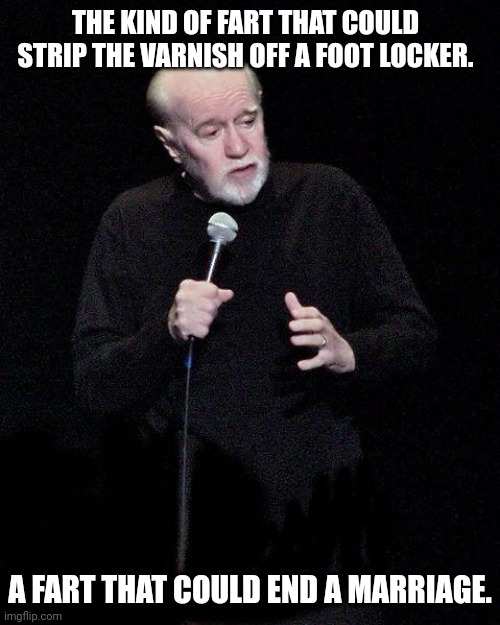 George Carlin | THE KIND OF FART THAT COULD STRIP THE VARNISH OFF A FOOT LOCKER. A FART THAT COULD END A MARRIAGE. | image tagged in george carlin | made w/ Imgflip meme maker