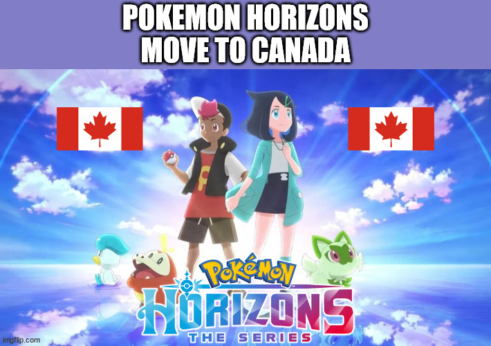 Pokemon Horizons Move to Canada | POKEMON HORIZONS
MOVE TO CANADA | image tagged in pokemon,anime,memes,canada,oh canada | made w/ Imgflip meme maker
