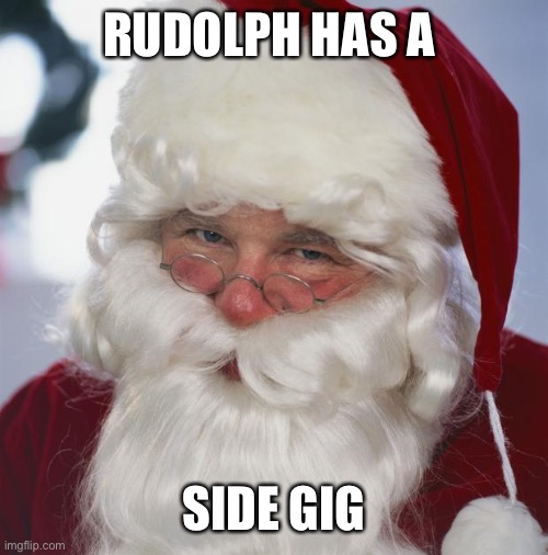 santa claus | RUDOLPH HAS A SIDE GIG | image tagged in santa claus | made w/ Imgflip meme maker