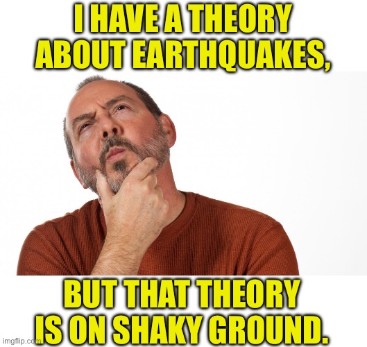 Theory | I HAVE A THEORY ABOUT EARTHQUAKES, BUT THAT THEORY IS ON SHAKY GROUND. | image tagged in hmmm,bad pun | made w/ Imgflip meme maker