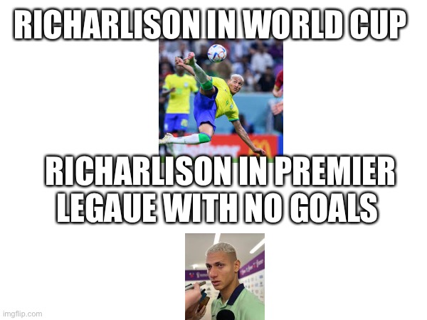 Richarlison POV | RICHARLISON IN WORLD CUP; RICHARLISON IN PREMIER LEGAUE WITH NO GOALS | image tagged in football,brazil,pov | made w/ Imgflip meme maker