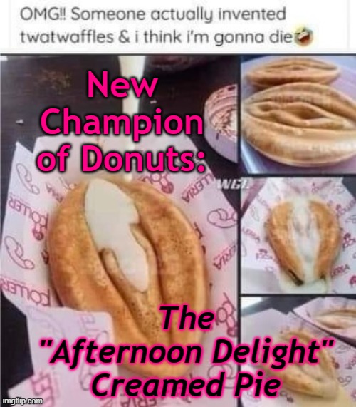 Afternoon Delight Creamed Pie | New Champion of Donuts:; The "Afternoon Delight" Creamed Pie | image tagged in satire,donuts,waffles | made w/ Imgflip meme maker