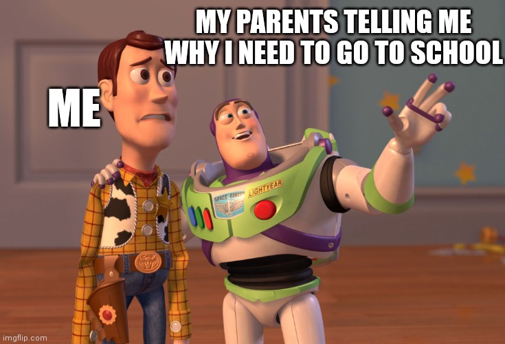 School | MY PARENTS TELLING ME WHY I NEED TO GO TO SCHOOL; ME | image tagged in memes,x x everywhere | made w/ Imgflip meme maker