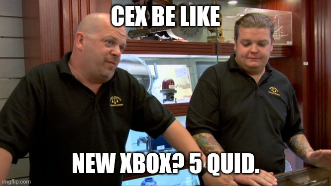 Pawn Stars Best I Can Do | CEX BE LIKE; NEW XBOX? 5 QUID. | image tagged in pawn stars best i can do | made w/ Imgflip meme maker