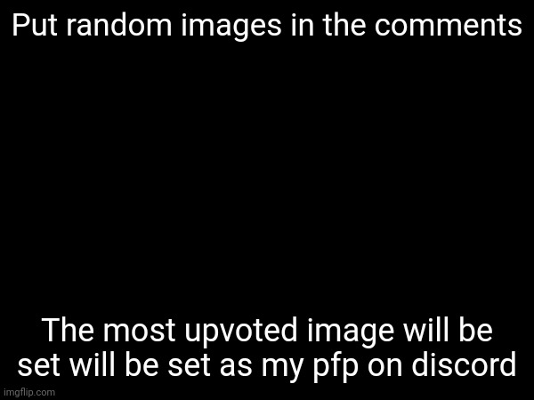 Put random images in the comments; The most upvoted image will be set will be set as my pfp on discord | image tagged in profile picture,discord | made w/ Imgflip meme maker