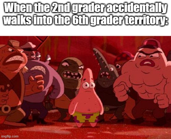 oh, that sucks. | When the 2nd grader accidentally walks into the 6th grader territory: | image tagged in spongebob,memes,relatable,school meme,funny,patrick star crowded | made w/ Imgflip meme maker
