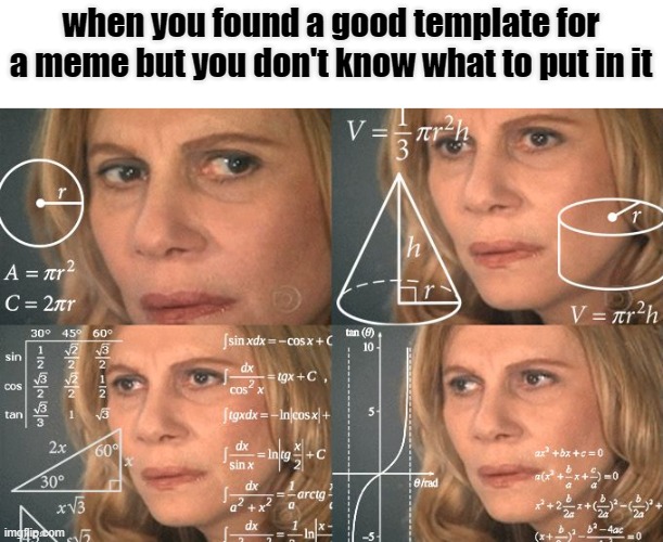 think! | when you found a good template for a meme but you don't know what to put in it | image tagged in calculating meme,thinking | made w/ Imgflip meme maker