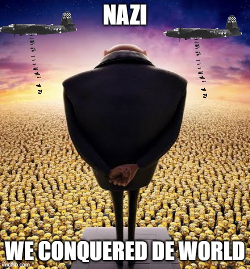wou been trolled | NAZI; WE CONQUERED DE WORLD | image tagged in guys i have bad news | made w/ Imgflip meme maker