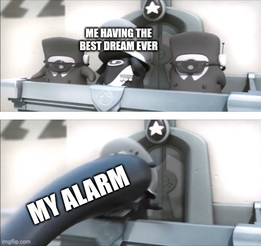 "Just let me sleep" | ME HAVING THE BEST DREAM EVER; MY ALARM | image tagged in memes | made w/ Imgflip meme maker