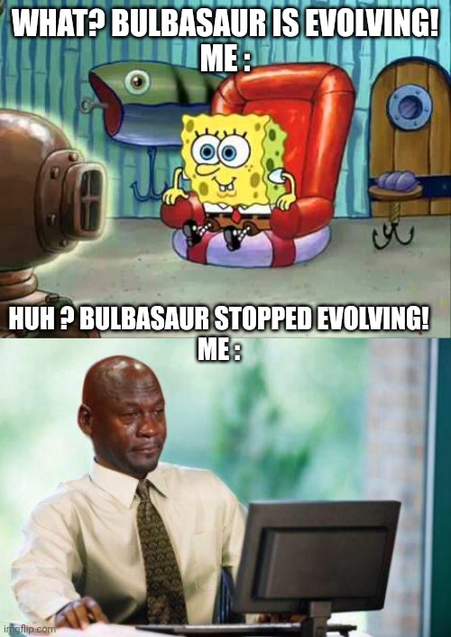 I hate when this happens | WHAT? BULBASAUR IS EVOLVING!
ME :; HUH ? BULBASAUR STOPPED EVOLVING!
ME : | image tagged in spongebob hype tv,crying michael jordan computer | made w/ Imgflip meme maker