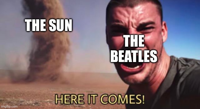 ?here comes the sun?do dee do doo? | THE SUN; THE BEATLES | image tagged in here it comes | made w/ Imgflip meme maker