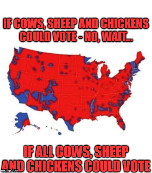 Those who can, celebrate with a nice cold Bud Light! | IF COWS, SHEEP AND CHICKENS COULD VOTE - NO, WAIT... IF ALL COWS, SHEEP AND CHICKENS COULD VOTE | image tagged in memes,lol | made w/ Imgflip meme maker